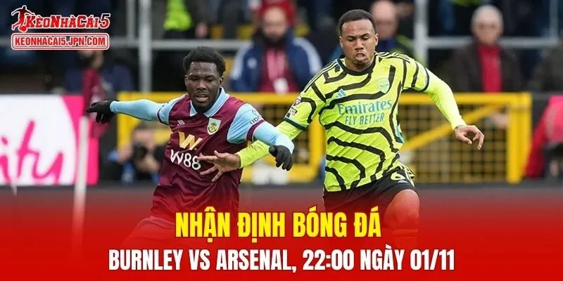 Trận đấu giữa Burnley vs Arsenal hứa hẹn sẽ rất hấp dẫn