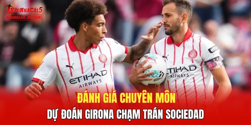 Đánh giá chuyên môn, dự đoán Girona chạm trán Sociedad 