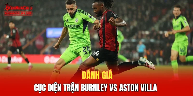 Đánh giá cục diện trận Burnley vs Aston Villa 