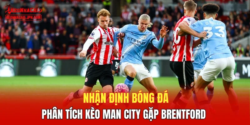 Nhận định bóng đá, phân tích kèo Man City gặp Brentford