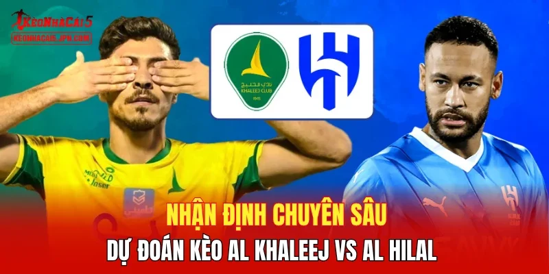 Nhận định chuyên sâu, dự đoán kèo Al Khaleej vs Al Hilal 