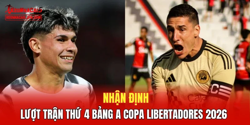 Nhận định lượt trận thứ 4 bảng A Copa Libertadores 2026 