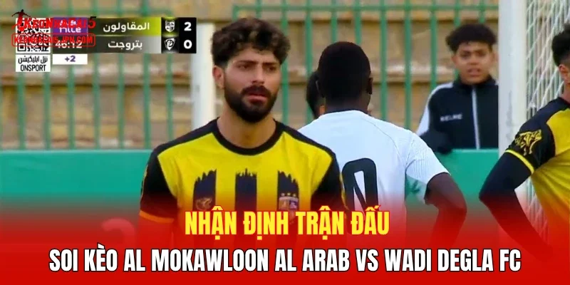 Nhận định trận đấu, soi kèo Al Mokawloon Al Arab vs Wadi Degla FC 