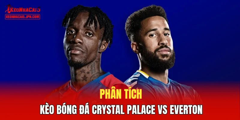 Phân tích kèo bóng đá Crystal Palace vs Everton 