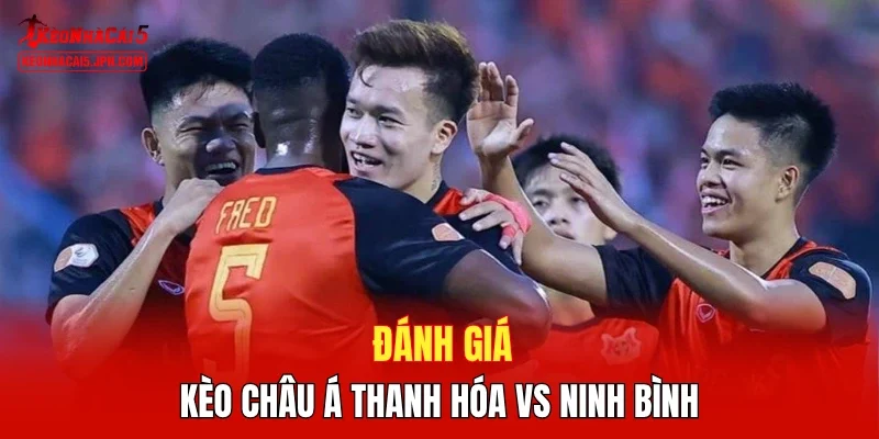 Đánh giá kèo châu Á Thanh Hóa vs Ninh Bình 