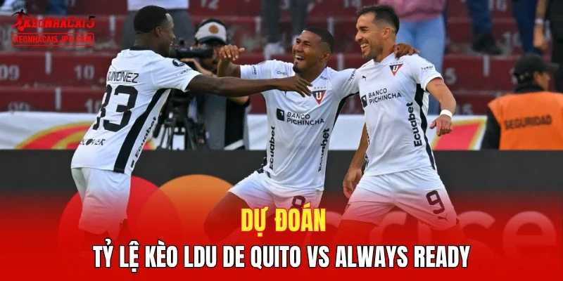Dự đoán tỷ lệ kèo LDU de Quito vs Always Ready