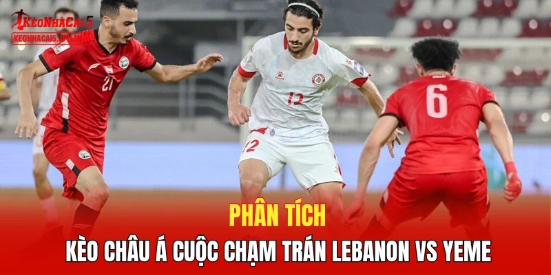 Phân tích kèo châu Á cuộc chạm trán Lebanon vs Yemen
