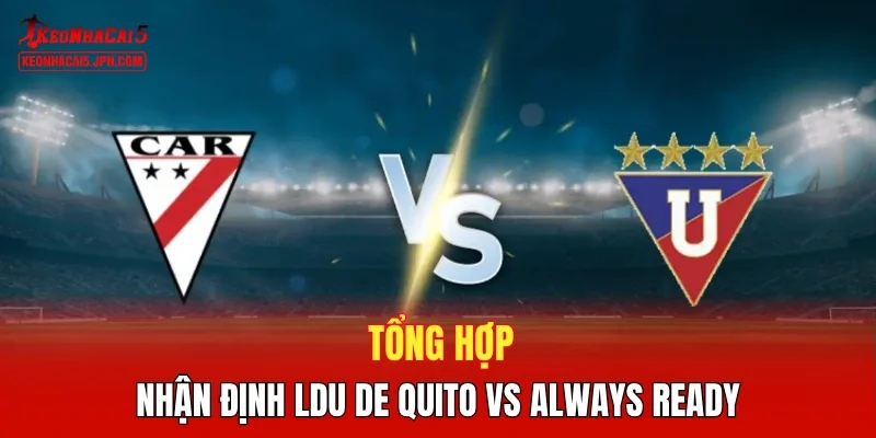 Tổng hợp nhận định LDU de Quito vs Always Ready