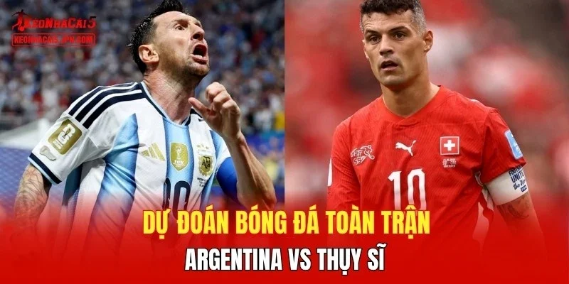 Dự đoán bóng đá toàn trận Argentina vs Thụy Sĩ