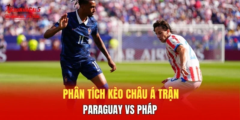 Phân tích kèo châu Á trận Paraguay vs Pháp 