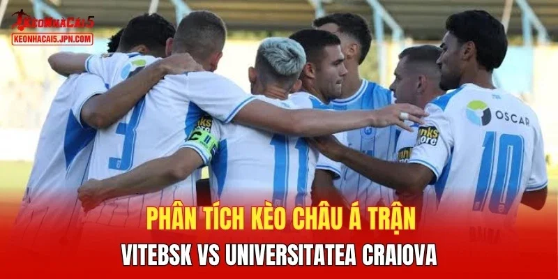 Phân tích kèo châu Á trận  Vitebsk vs Universitatea Craiova