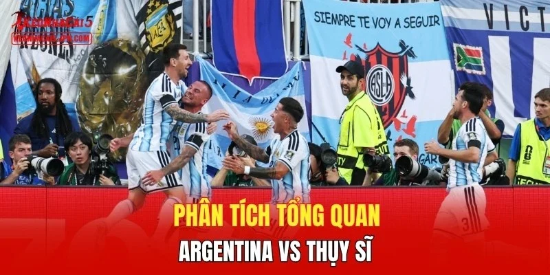 Phân tích tổng quan trận Argentina vs Thụy Sĩ