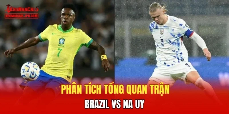 Phân tích tổng quan trận Brazil vs Na Uy
