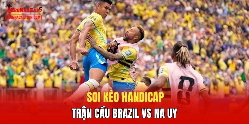 Soi kèo handicap trận cầu Brazil vs Na Uy