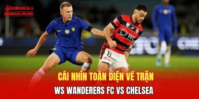 Cái nhìn toàn diện về trận WS Wanderers FC vs Chelsea