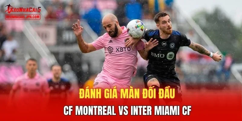Đánh giá  màn đối đầu CF Montreal vs Inter Miami CF